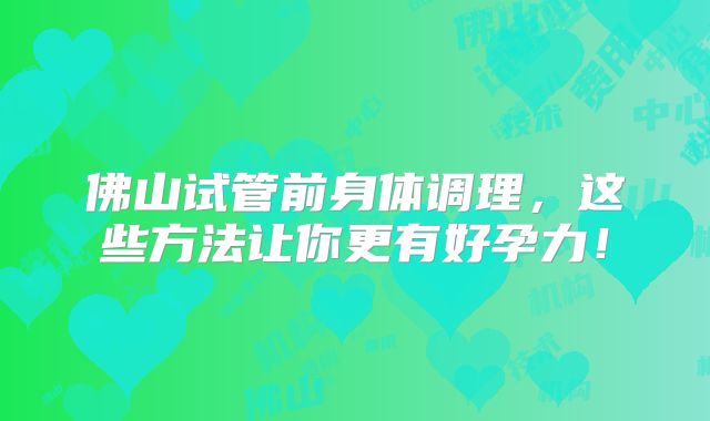 佛山试管前身体调理，这些方法让你更有好孕力！