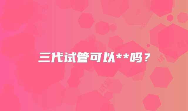 三代试管可以**吗?