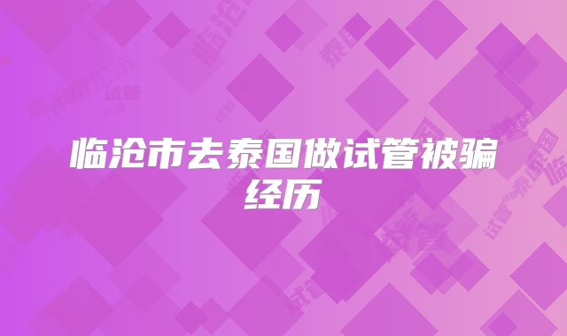 临沧市去泰国做试管被骗经历