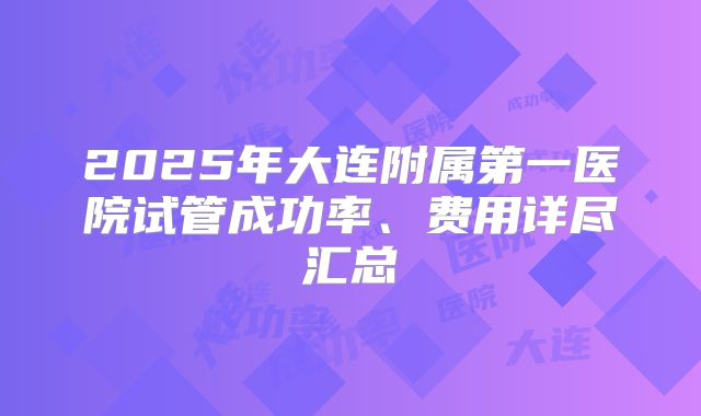 2025年大连附属第一医院试管成功率、费用详尽汇总