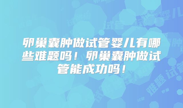 卵巢囊肿做试管婴儿有哪些难题吗！卵巢囊肿做试管能成功吗！