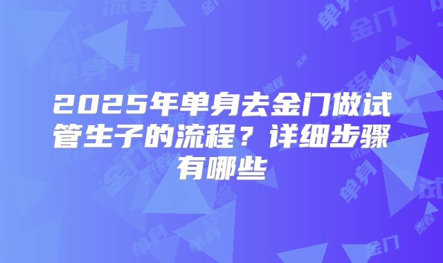 2025年单身去金门做试管生子的流程?详细步骤有哪些