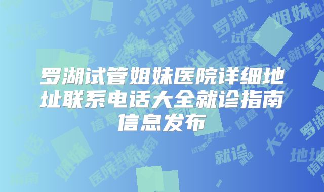 罗湖试管姐妹医院详细地址联系电话大全就诊指南信息发布