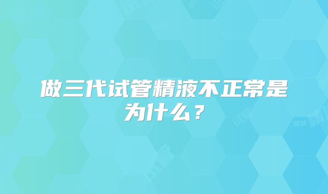做三代试管精液不正常是为什么？
