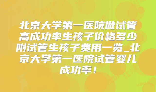 北京大学第一医院做试管高成功率生孩子价格多少附试管生孩子费用一览_北京大学第一医院试管婴儿成功率！