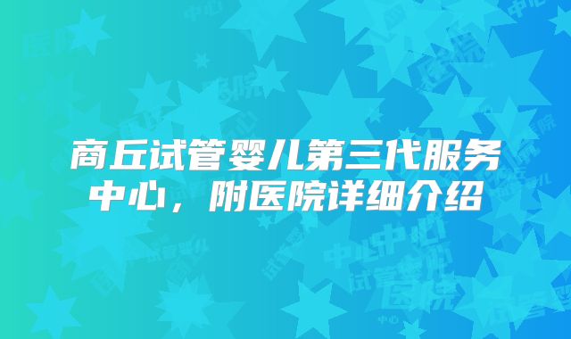 商丘试管婴儿第三代服务中心，附医院详细介绍