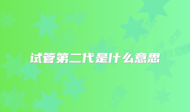试管第二代是什么意思