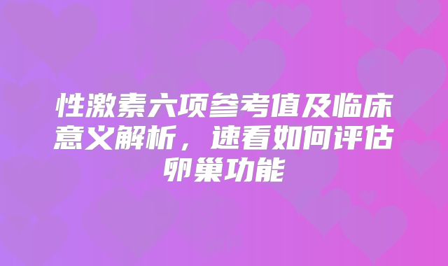 性激素六项参考值及临床意义解析，速看如何评估卵巢功能