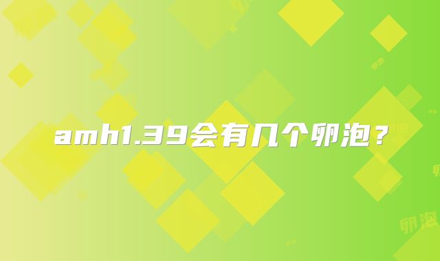 amh1.39会有几个卵泡?