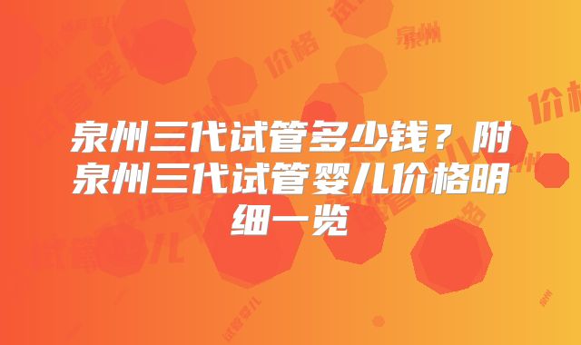 泉州三代试管多少钱？附泉州三代试管婴儿价格明细一览