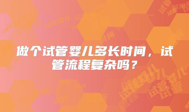 做个试管婴儿多长时间，试管流程复杂吗？