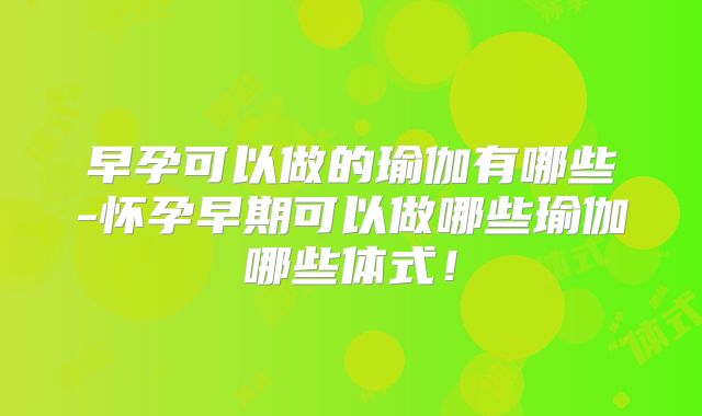早孕可以做的瑜伽有哪些-怀孕早期可以做哪些瑜伽哪些体式!