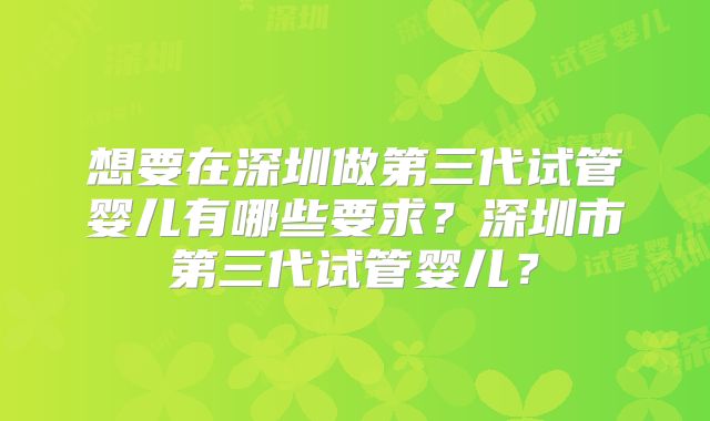 想要在深圳做第三代试管婴儿有哪些要求？深圳市第三代试管婴儿？