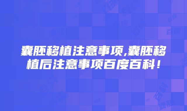 囊胚移植注意事项,囊胚移植后注意事项百度百科！