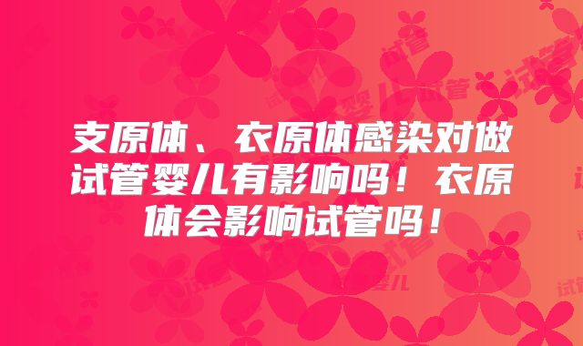 支原体、衣原体感染对做试管婴儿有影响吗!衣原体会影响试管吗!