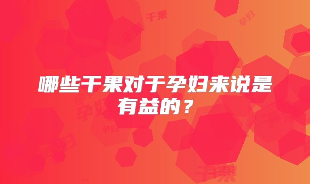 哪些干果对于孕妇来说是有益的？