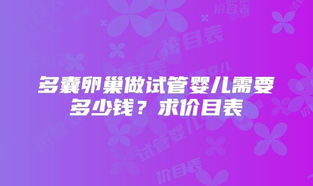 多囊卵巢做试管婴儿需要多少钱？求价目表