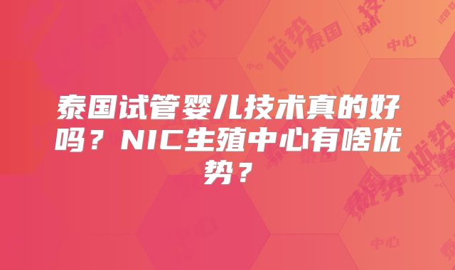 泰国试管婴儿技术真的好吗？NIC生殖中心有啥优势？