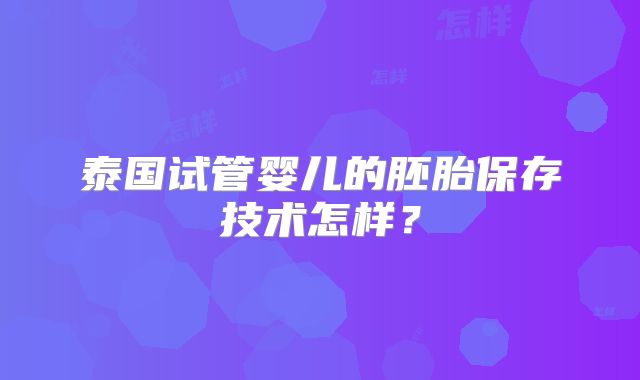 泰国试管婴儿的胚胎保存技术怎样？