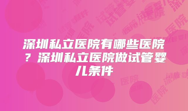 深圳私立医院有哪些医院？深圳私立医院做试管婴儿条件