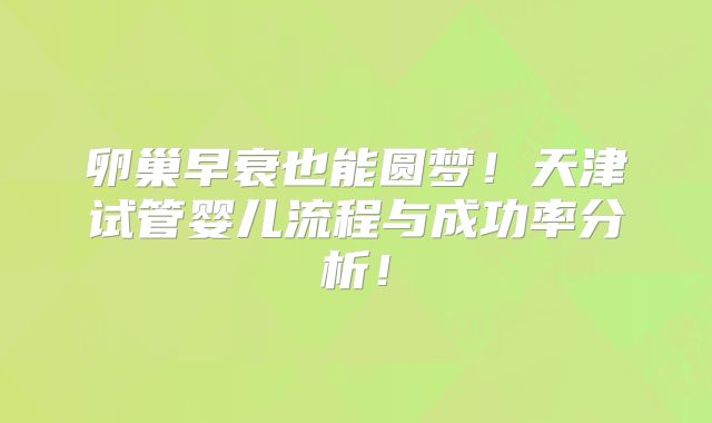 卵巢早衰也能圆梦!天津试管婴儿流程与成功率分析!