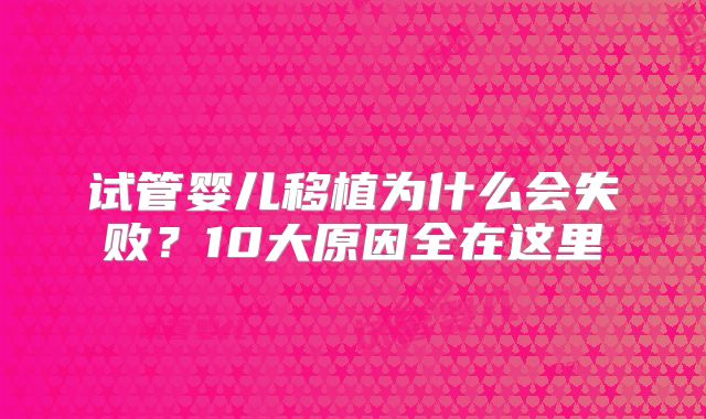 试管婴儿移植为什么会失败？10大原因全在这里