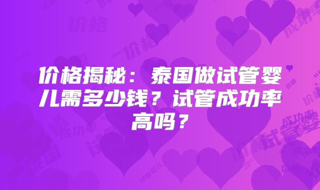 价格揭秘：泰国做试管婴儿需多少钱？试管成功率高吗？