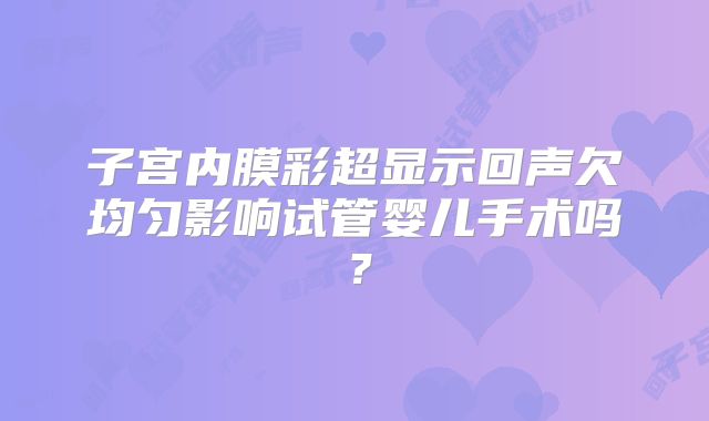 子宫内膜彩超显示回声欠均匀影响试管婴儿手术吗？