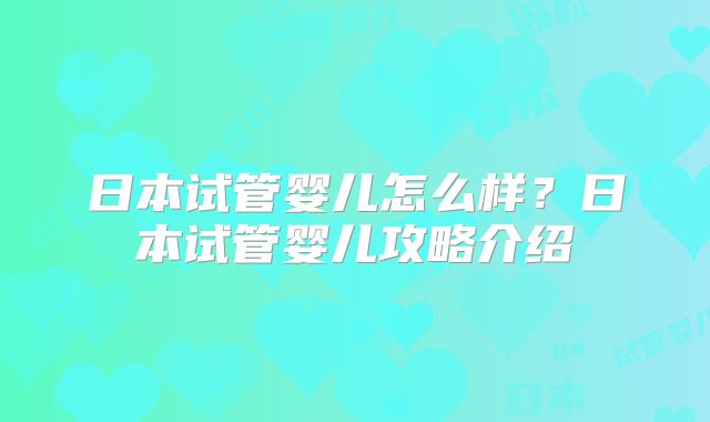 日本试管婴儿怎么样？日本试管婴儿攻略介绍