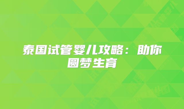 泰国试管婴儿攻略:助你圆梦生育