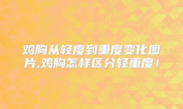 鸡胸从轻度到重度变化图片,鸡胸怎样区分轻重度！