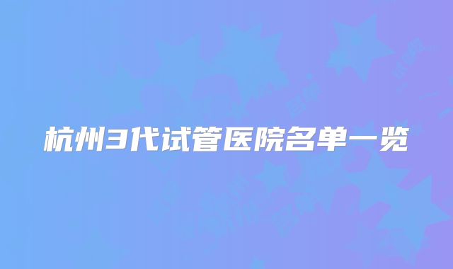 杭州3代试管医院名单一览