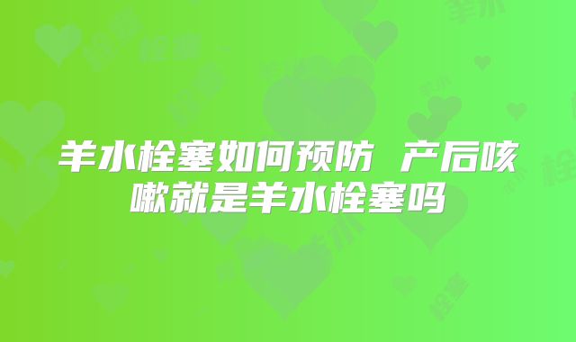 羊水栓塞如何预防 产后咳嗽就是羊水栓塞吗