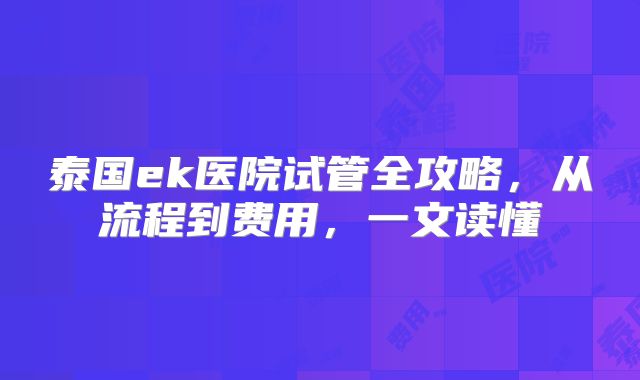 泰国ek医院试管全攻略，从流程到费用，一文读懂