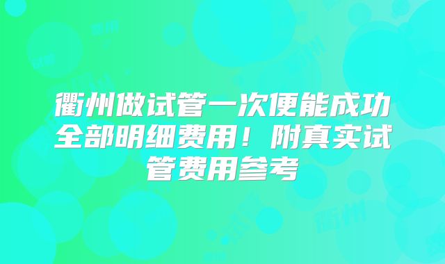 衢州做试管一次便能成功全部明细费用！附真实试管费用参考