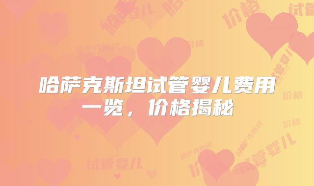 哈萨克斯坦试管婴儿费用一览，价格揭秘