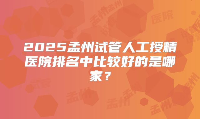 2025孟州试管人工授精医院排名中比较好的是哪家?