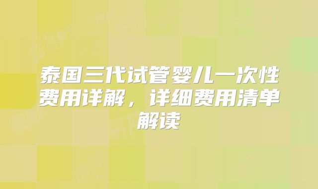 泰国三代试管婴儿一次性费用详解，详细费用清单解读