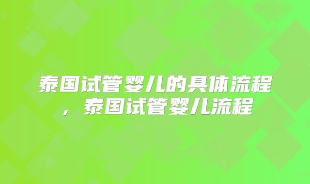 泰国试管婴儿的具体流程，泰国试管婴儿流程