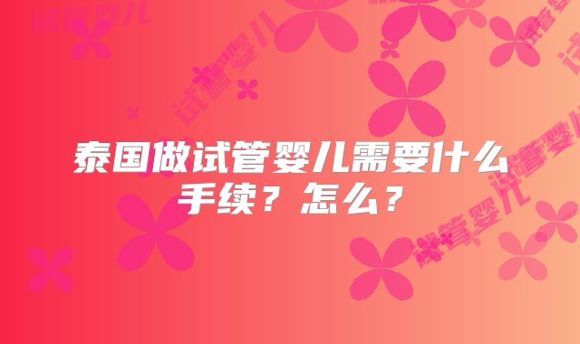 泰国做试管婴儿需要什么手续？怎么？