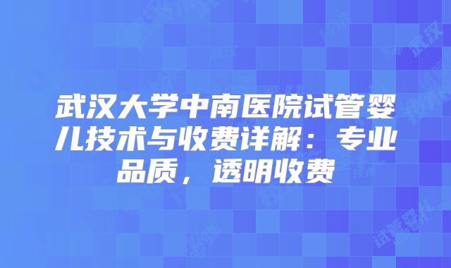 武汉大学中南医院试管婴儿技术与收费详解:专业品质,透明收费