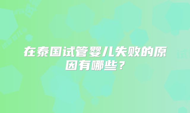 在泰国试管婴儿失败的原因有哪些？