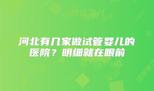 河北有几家做试管婴儿的医院?明细就在眼前