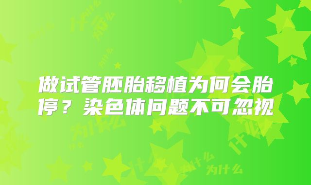 做试管胚胎移植为何会胎停？染色体问题不可忽视