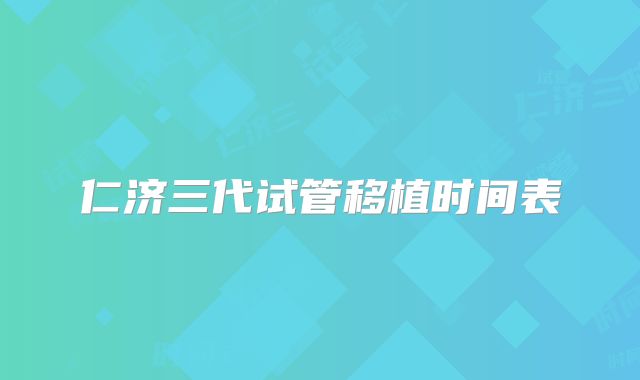 仁济三代试管移植时间表