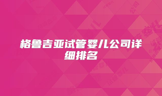 格鲁吉亚试管婴儿公司详细排名