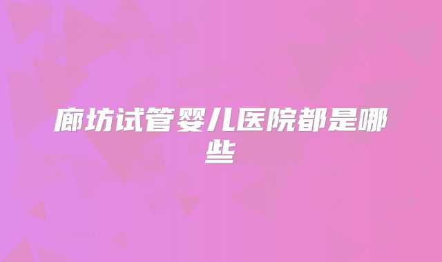 廊坊试管婴儿医院都是哪些