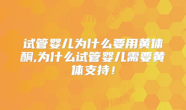试管婴儿为什么要用黄体酮,为什么试管婴儿需要黄体支持!