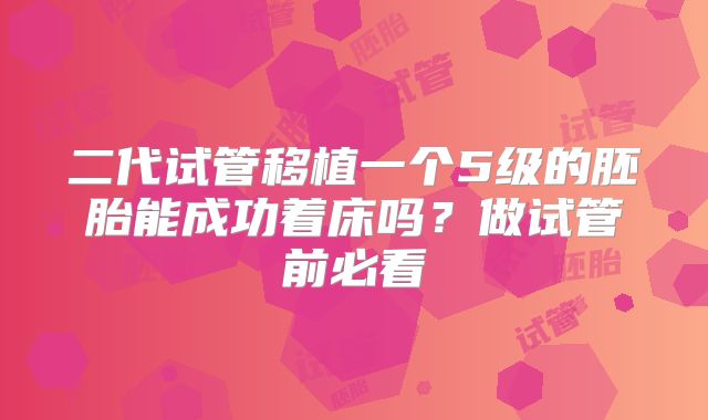 二代试管移植一个5级的胚胎能成功着床吗?做试管前必看