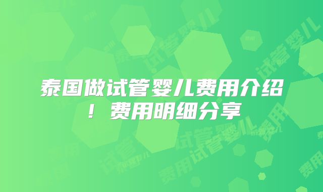 泰国做试管婴儿费用介绍！费用明细分享